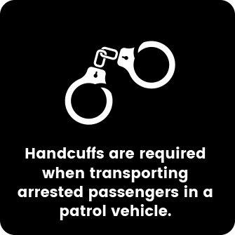 Handcuffs are required when transporting arrested passengers in a patrol vehicle.